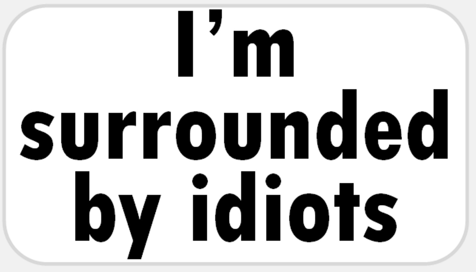 I’m Surrounded by Idiots – 25 Stickers Pack 2.25 x 1.25 inches – Work School