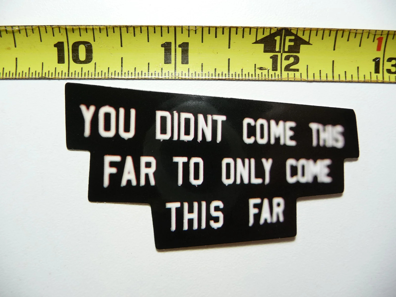 YOU DIDN’T COME THIS FAR TO ONLY COME THIS FAR SMALL STICKER DECAL WORDS