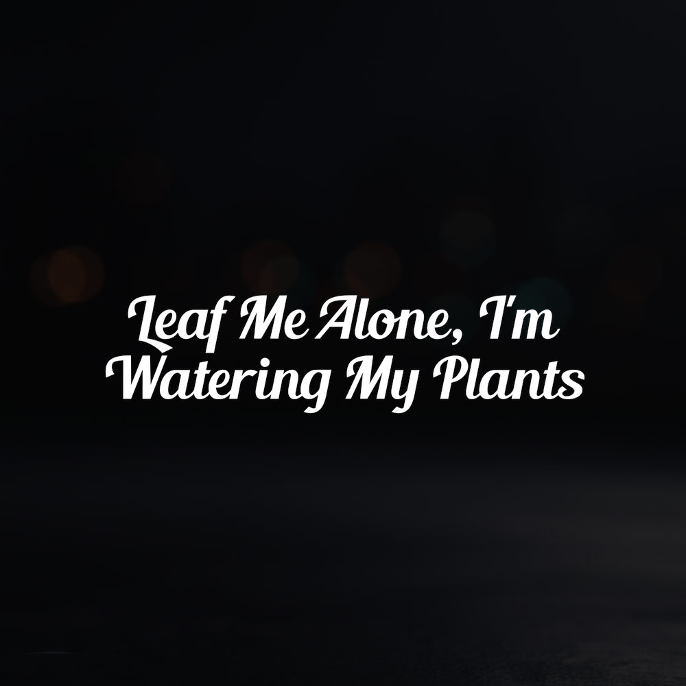 8in Vinyl Decal Sticker – «Leaf Me Alone, I’m Watering My Plants»
