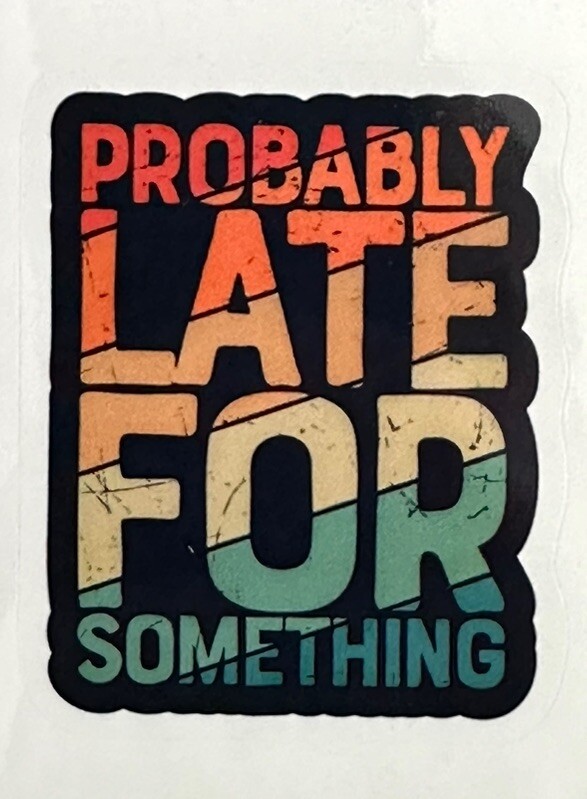 PROBABLY LATE FOR SOMETHING ~ Small Vinyl Sticker – (2in x 1.5in)