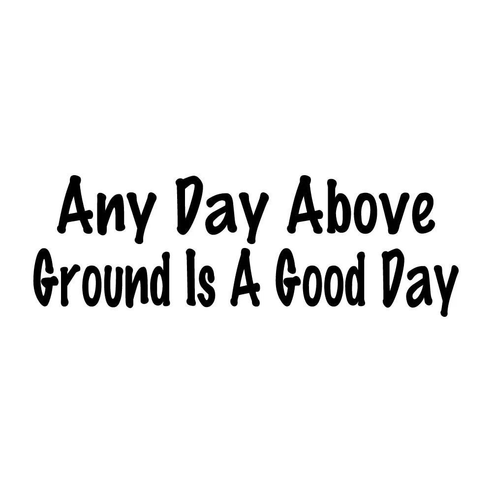 Any Day Above Ground Is A Good Day Decal Sticker Black Die Cut Vinyl