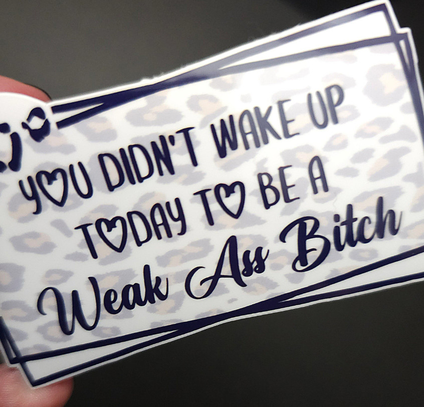 You Didn’t Wake Up Today To Be A Weak Ass Bitch – Vinyl Waterproof Sticker 3″