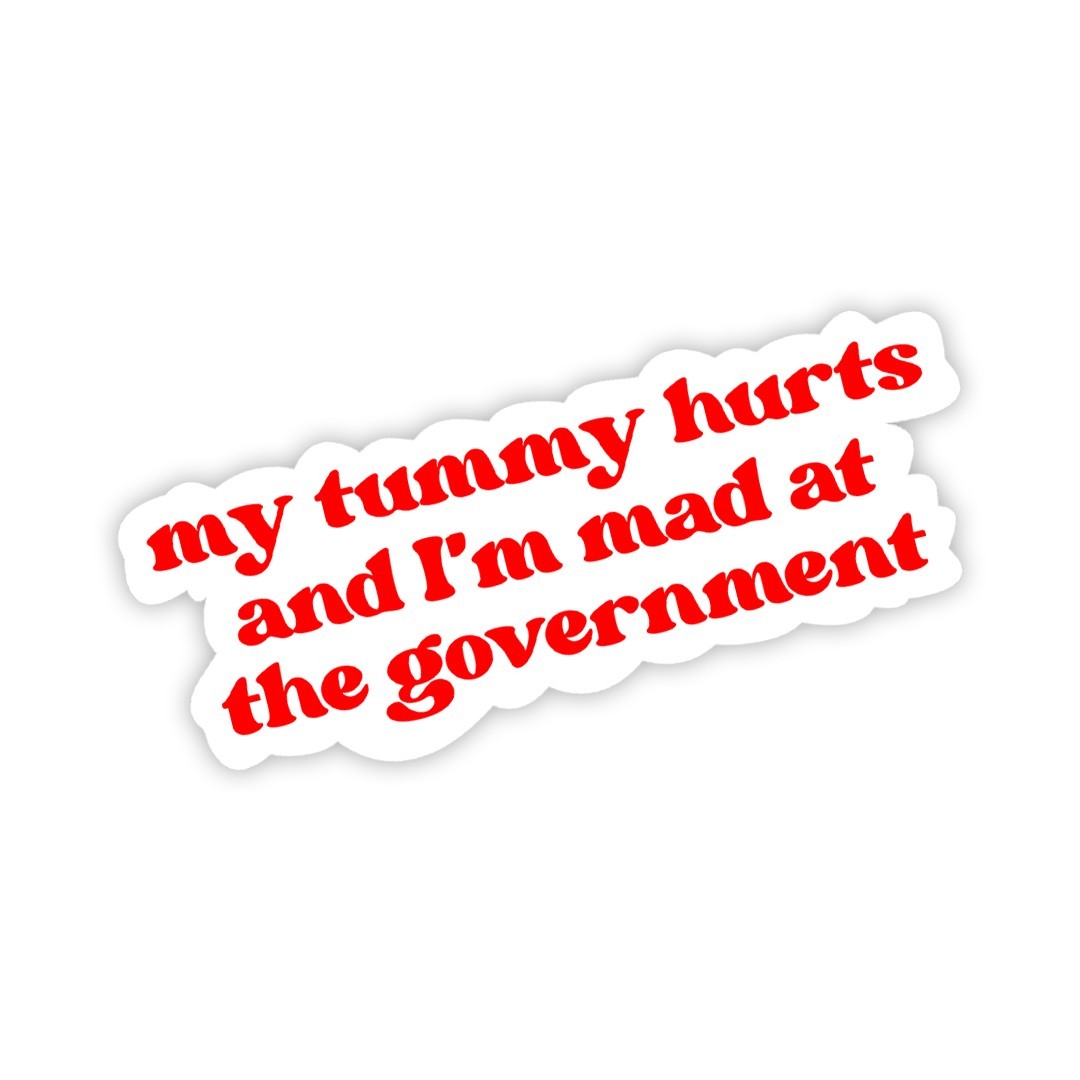 Funny Sticker: My Tummy Hurts and I’m Mad at the Government | Political Humor